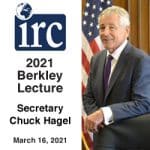 IRC Berkley Lecture, March 16, 2021, with Secretary Chuck Hagel on Zoom.