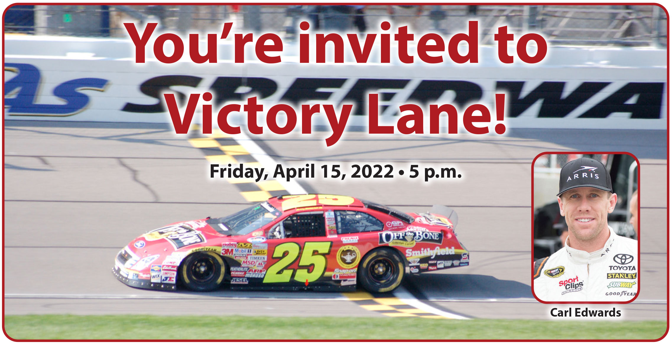 background is a photo of a NASCAR race car on the Kansas Speedway track. Over the photo background is text "You're invited to Victory Lane! April 15, 2022, 5 p.m." Also over the background is a photo of NASCAR driver Carl Edwards.