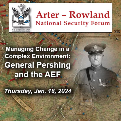 Composite image with a WWI planning map in the background with an image of General John J. Pershing over it. Over the background is the Arter-Rowland National Security Forum logo above the title and date of the event: "Managing Change in a Complex Environment: General Pershing and the AEF." – Jan. 18, 2024.