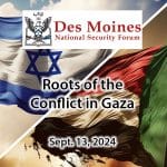 Composite image with explosions in the background behind tattered Israeli and Palestinian flags on a mobile phone screen emoting "news of war." Over the background is the Des Moines National Security Forum logo above the title and date of the event: "The Roots of the Conflict in Gaza, Sept. 13, 2024."