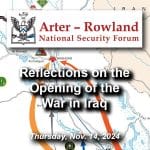 ARNSF-36-600px Composite image with a with a map graphic created by the U.S. Army of the beginning of Operation Iraqi Freedom from March-May 2003 in the background. Layered over this image is the Arter-Rowland National Security Forum logo above the title and date of the event: "Reflections on the Opening of the War in Iraq," Nov. 14, 2024.