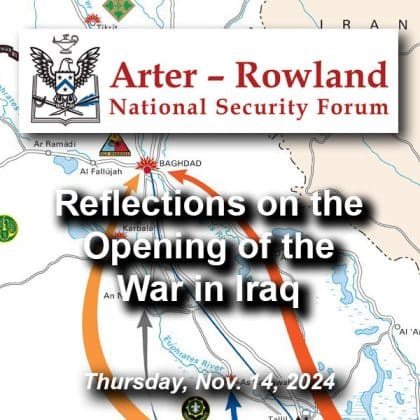 Composite image with a with a map graphic created by the U.S. Army of the beginning of Operation Iraqi Freedom from March-May 2003 in the background. Layered over this image is the Arter-Rowland National Security Forum logo above the title and date of the event: "Reflections on the Opening of the War in Iraq," Nov. 14, 2024.