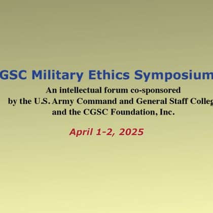 composite image with the CGSC crest on the left and the CGSC Foundation on the right. In the center is the text: CGSC Military Ethics Symposium, An intellectual forum co-sponsored by the U.S. Army Command and General Staff College and the CGSC Foundation, Inc. April 1-2, 2025.