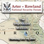 ARNSF-46-600px Composite image with a a map of Iraq in the background. Layered over this image is the Arter-Rowland National Security Forum logo above the title and date of the event: "The Impossible Mission," Thursday, Oct. 16, 2025.