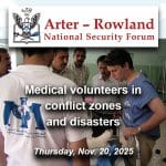 ARNSF-47-600px Composite image with a photo of Dr. Jeff Colyer checking on a patient while serving as an International Medical Corps volunteer in Iraq in 2003. Layered over this image is the Arter-Rowland National Security Forum logo above the title and date of the event: "Medical volunteers in conflict zones and disasters," Thursday, Nov. 20, 2025.
