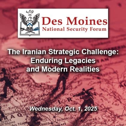 Composite image with a Middle East map in the background with toy soldiers and a red tint over them to elicit feelings of war and conflict. Layered over this photo is the Des Moines National Security Forum logo above the title and date of the event: “The Iranian Strategic Challenge: Enduring Legacies and Modern Realities,” Oct. 1, 2025.