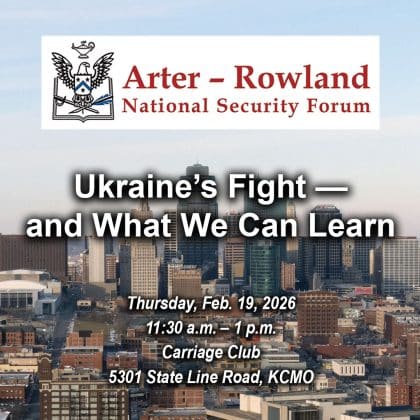 Composite image with a photo of the Kansas City skyline in the background. Layered over this image is the Arter-Rowland National Security Forum logo above the title and date and location of the event: "Ukraine’s Fight — and What We Can Learn," Thursday, Feb. 19, 2026, Carriage Club, KCMO.