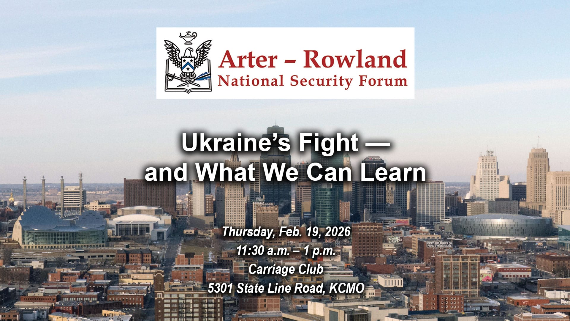 Composite image with a photo of the Kansas City skyline in the background. Layered over this image is the Arter-Rowland National Security Forum logo above the title and date and location of the event: "Ukraine’s Fight — and What We Can Learn," Thursday, Feb. 19, 2026, Carriage Club, KCMO.