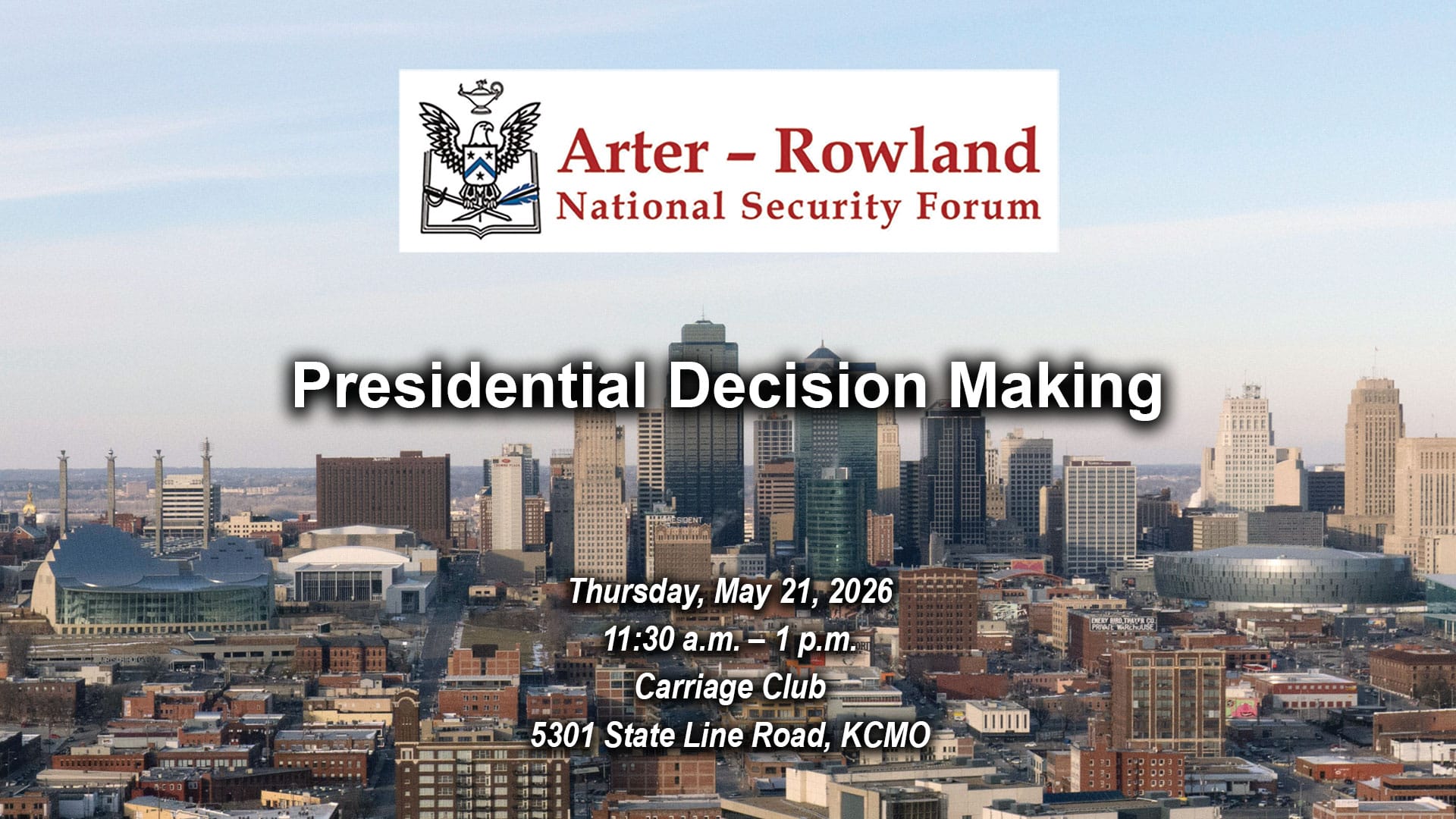 Composite image with a photo of the Kansas City skyline in the background. Layered over this image is the Arter-Rowland National Security Forum logo above the title and date and location of the event: "Presidential Decision Making," Thursday, May 21, 2026, Carriage Club, KCMO.