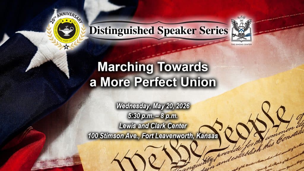 Composite image with a photo of a flag and with a facsimile of the U.S. Constitution with the enlarged "We the People" layered over the flag in the lower right corner. Layered over this image is the Distinguished Speaker Series logo above the title, date and location of the event: "Marching Towards a More Perfect Union," Wednesday, May 20, 2026, at the Lewis and Clark Center on Fort Leavenworth, Kansas.