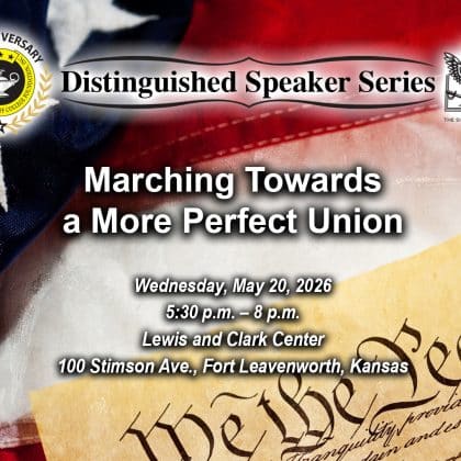 Composite image with a photo of a flag and with a facsimile of the U.S. Constitution with the enlarged "We the People" layered over the flag in the lower right corner. Layered over this image is the Distinguished Speaker Series logo above the title, date and location of the event: "Marching Towards a More Perfect Union," Wednesday, May 20, 2026, at the Lewis and Clark Center on Fort Leavenworth, Kansas.