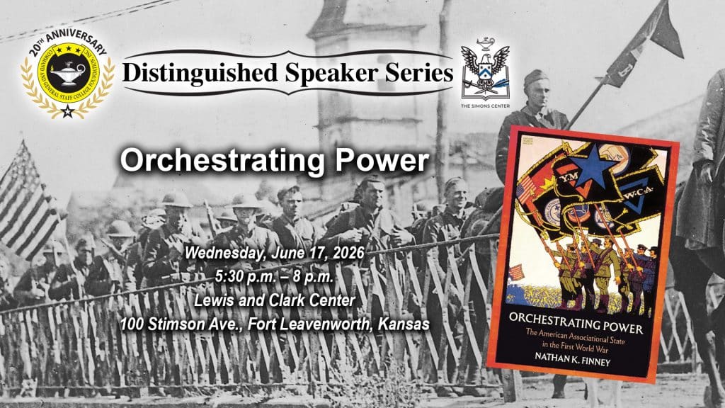 Composite image with a photo of World War I troops in France in the background and the cover image of the book "Orchestrating Power" in the right side over the photo. Layered over these images is the Distinguished Speaker Series logo above the title, date and location of the event: "Orchestrating Power," Wednesday, June 17, 2026, at the Lewis and Clark Center on Fort Leavenworth, Kansas.