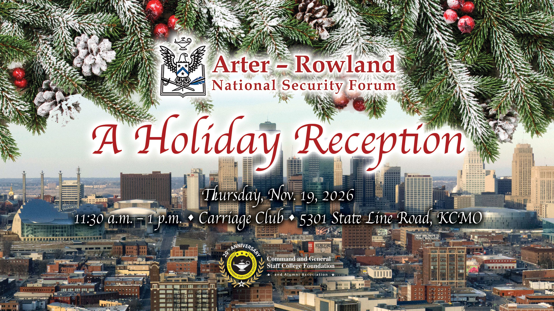 Composite image with holiday spruce over the top a photo of the Kansas City skyline in the background. Layered over this image is the Arter-Rowland National Security Forum logo above the title and date and location of the event: "A Holiday Reception," Thursday, Nov. 19, 2026, Carriage Club, KCMO. At the bottom is a CGSCF logo.